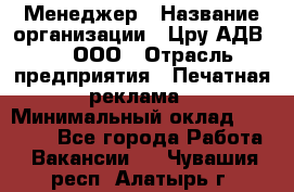 Менеджер › Название организации ­ Цру АДВ777, ООО › Отрасль предприятия ­ Печатная реклама › Минимальный оклад ­ 60 000 - Все города Работа » Вакансии   . Чувашия респ.,Алатырь г.